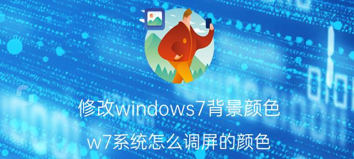 修改windows7背景颜色 w7系统怎么调屏的颜色？